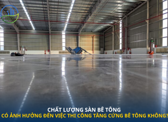 Chất lượng sàn bê tông có ảnh hưởng đến việc thi công tăng cứng bê tông không?